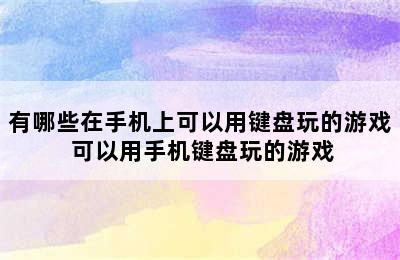 有哪些在手机上可以用键盘玩的游戏 可以用手机键盘玩的游戏